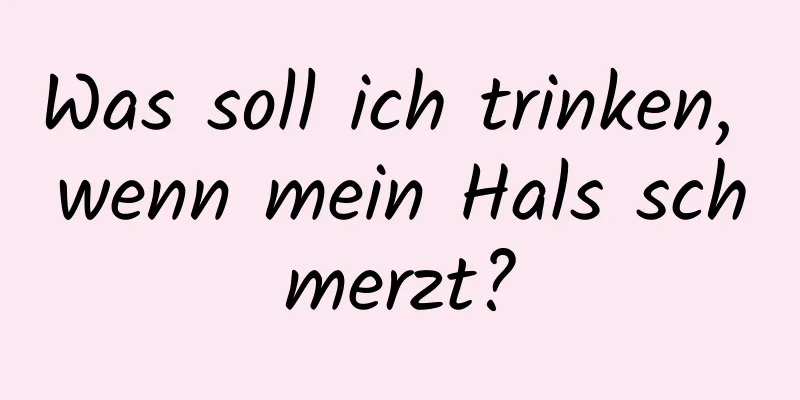 Was soll ich trinken, wenn mein Hals schmerzt?