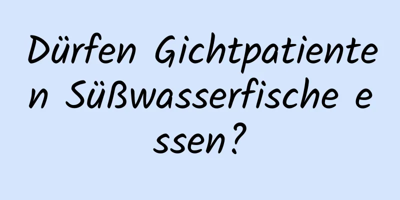 Dürfen Gichtpatienten Süßwasserfische essen?