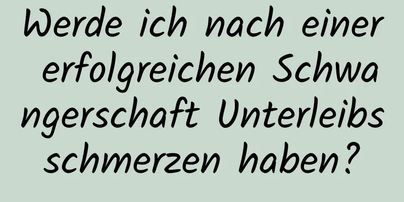 Werde ich nach einer erfolgreichen Schwangerschaft Unterleibsschmerzen haben?