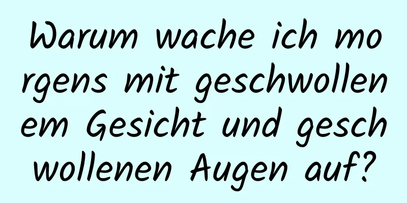 Warum wache ich morgens mit geschwollenem Gesicht und geschwollenen Augen auf?