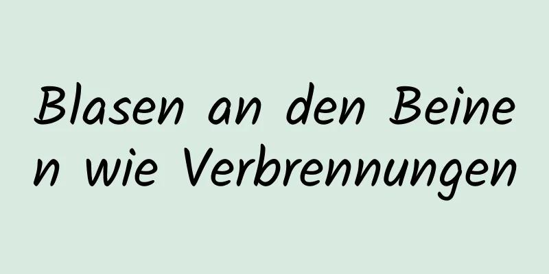 Blasen an den Beinen wie Verbrennungen