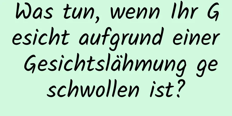 Was tun, wenn Ihr Gesicht aufgrund einer Gesichtslähmung geschwollen ist?