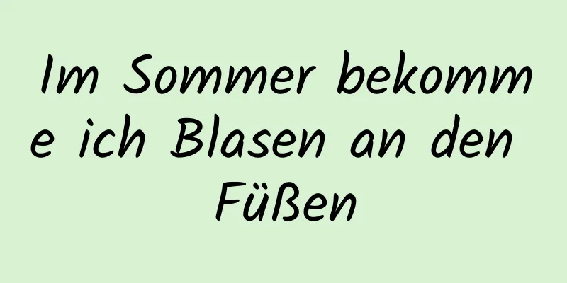 Im Sommer bekomme ich Blasen an den Füßen