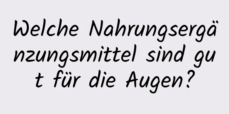 Welche Nahrungsergänzungsmittel sind gut für die Augen?