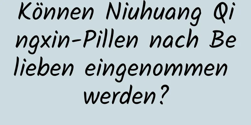 Können Niuhuang Qingxin-Pillen nach Belieben eingenommen werden?