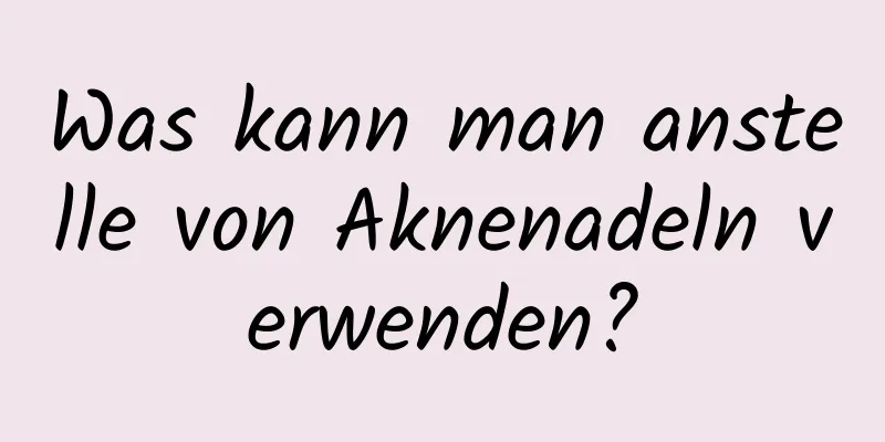 Was kann man anstelle von Aknenadeln verwenden?