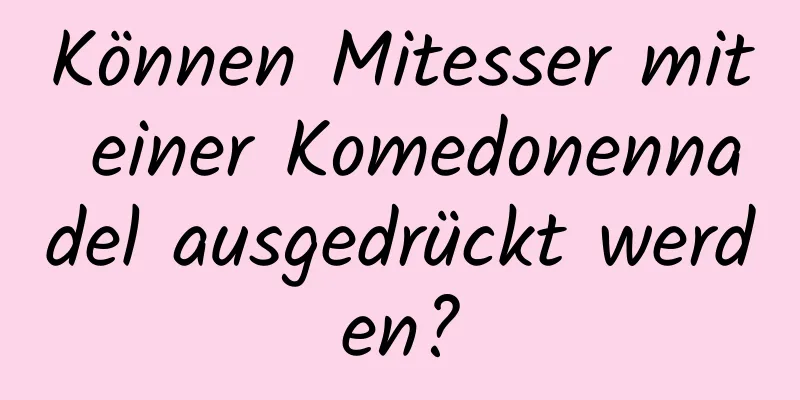 Können Mitesser mit einer Komedonennadel ausgedrückt werden?