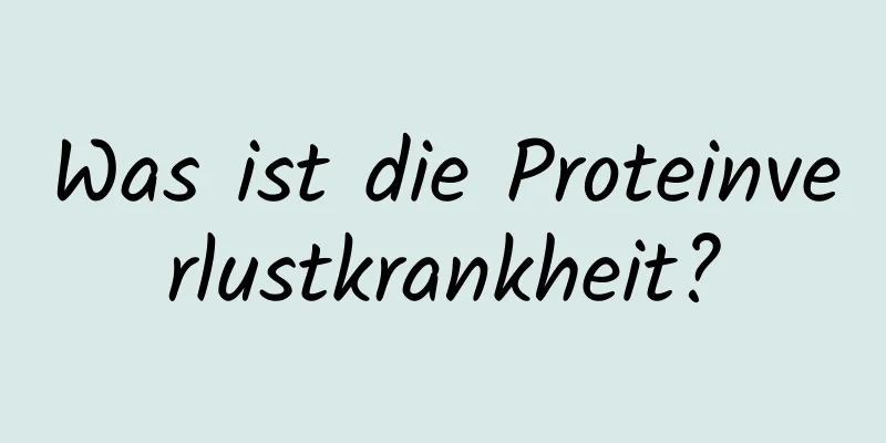 Was ist die Proteinverlustkrankheit?