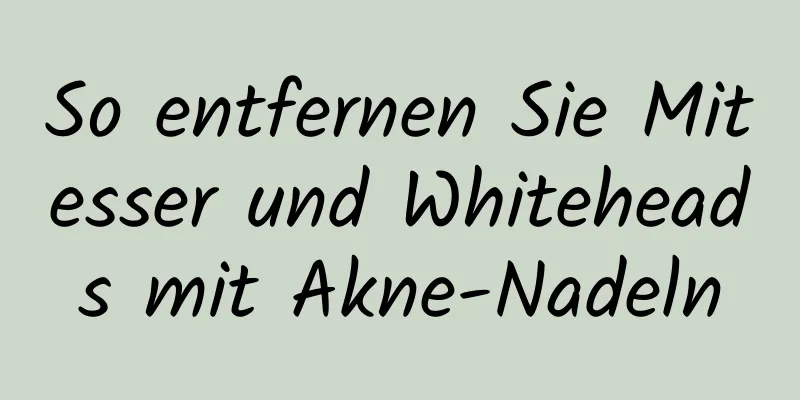 So entfernen Sie Mitesser und Whiteheads mit Akne-Nadeln