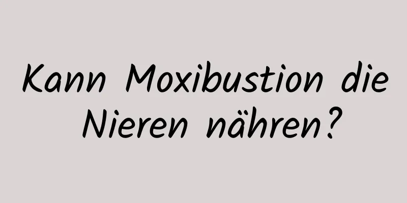 Kann Moxibustion die Nieren nähren?