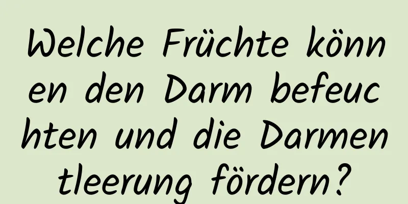 Welche Früchte können den Darm befeuchten und die Darmentleerung fördern?