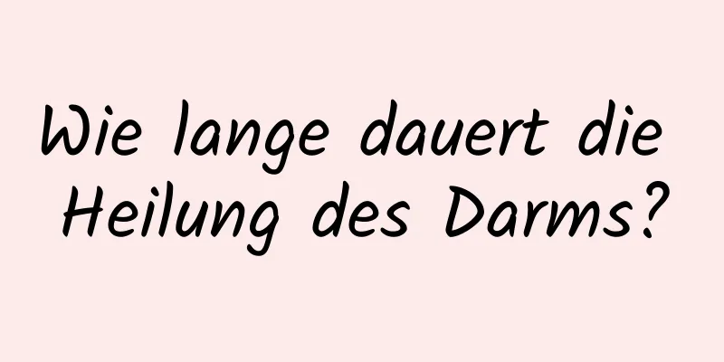 Wie lange dauert die Heilung des Darms?