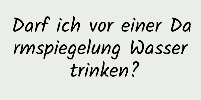 Darf ich vor einer Darmspiegelung Wasser trinken?