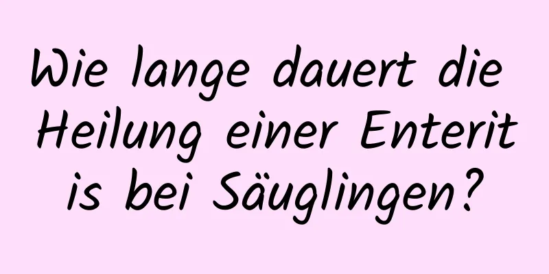 Wie lange dauert die Heilung einer Enteritis bei Säuglingen?