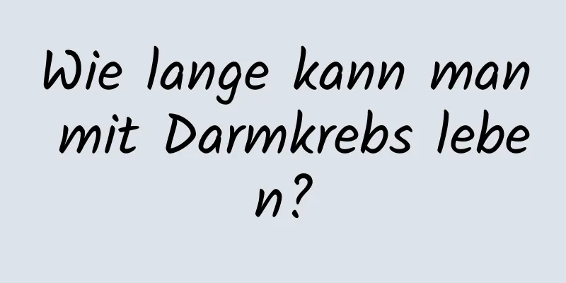 Wie lange kann man mit Darmkrebs leben?