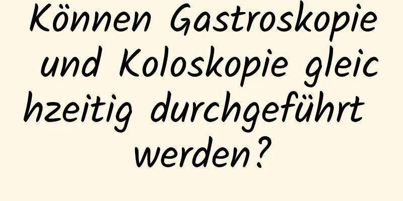 Können Gastroskopie und Koloskopie gleichzeitig durchgeführt werden?