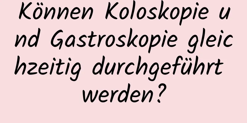 Können Koloskopie und Gastroskopie gleichzeitig durchgeführt werden?