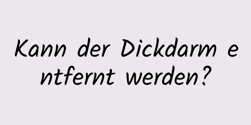 Kann der Dickdarm entfernt werden?