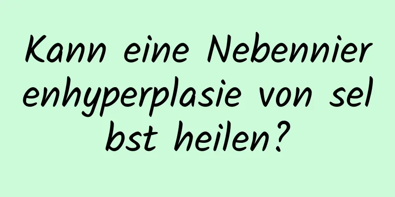 Kann eine Nebennierenhyperplasie von selbst heilen?