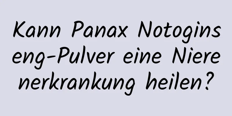 Kann Panax Notoginseng-Pulver eine Nierenerkrankung heilen?