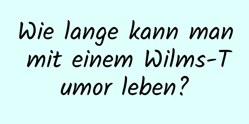 Wie lange kann man mit einem Wilms-Tumor leben?