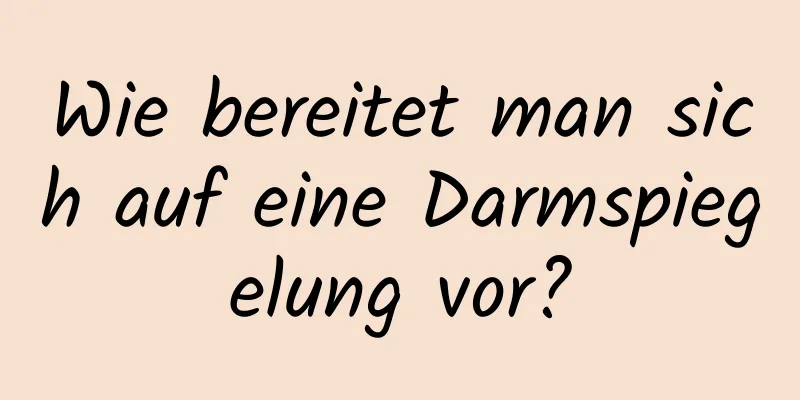 Wie bereitet man sich auf eine Darmspiegelung vor?