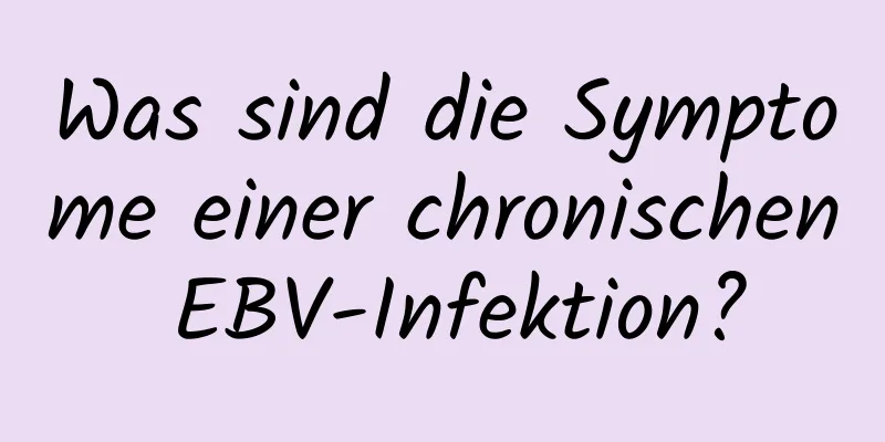 Was sind die Symptome einer chronischen EBV-Infektion?