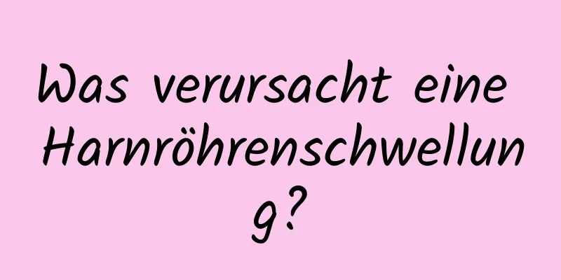 Was verursacht eine Harnröhrenschwellung?