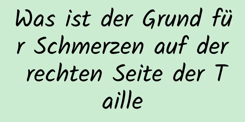 Was ist der Grund für Schmerzen auf der rechten Seite der Taille