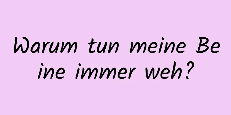 Warum tun meine Beine immer weh?