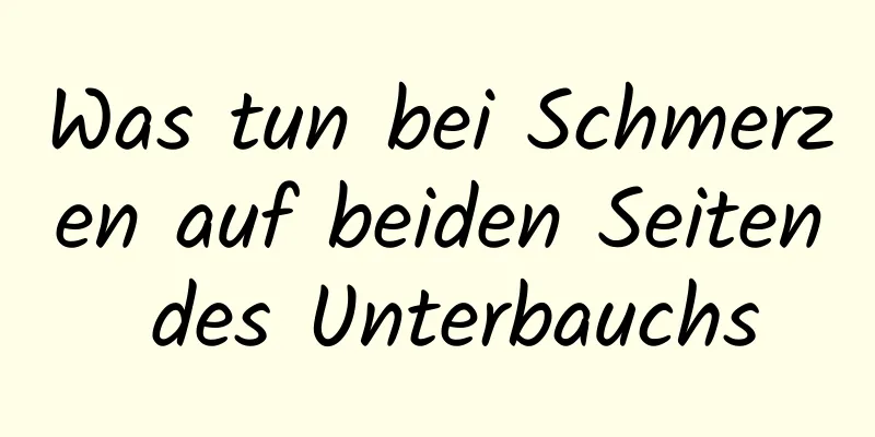 Was tun bei Schmerzen auf beiden Seiten des Unterbauchs