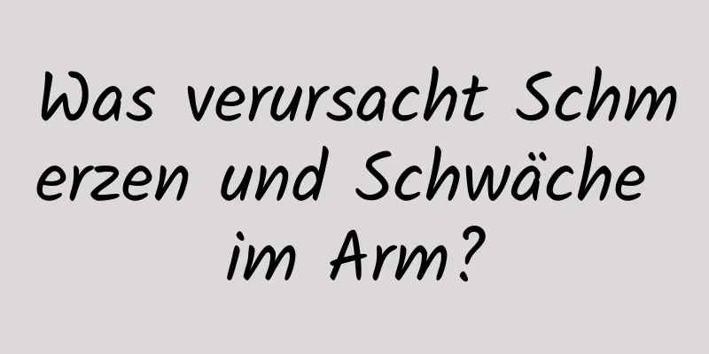 Was verursacht Schmerzen und Schwäche im Arm?