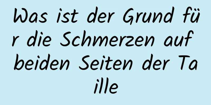 Was ist der Grund für die Schmerzen auf beiden Seiten der Taille