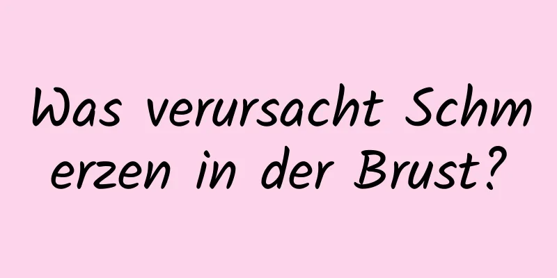 Was verursacht Schmerzen in der Brust?