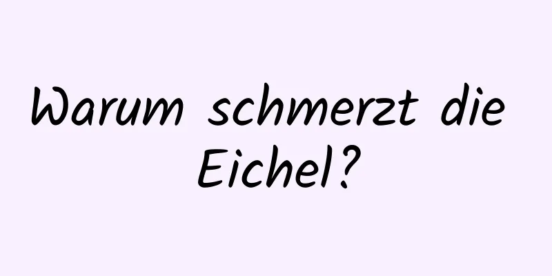 Warum schmerzt die Eichel?