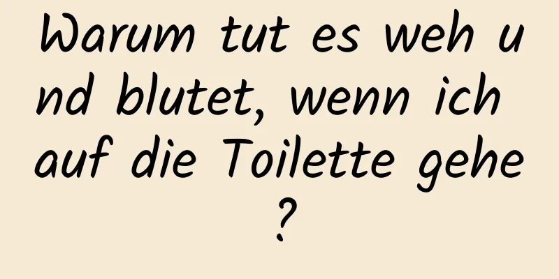 Warum tut es weh und blutet, wenn ich auf die Toilette gehe?