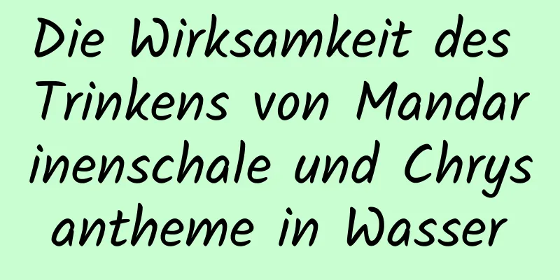 Die Wirksamkeit des Trinkens von Mandarinenschale und Chrysantheme in Wasser