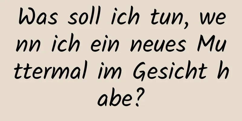 Was soll ich tun, wenn ich ein neues Muttermal im Gesicht habe?