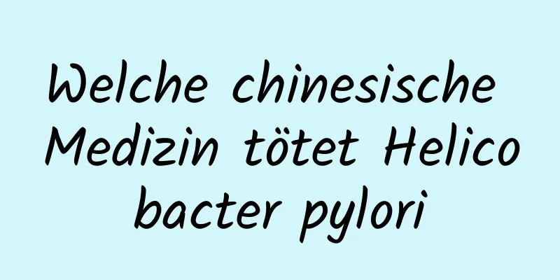 Welche chinesische Medizin tötet Helicobacter pylori