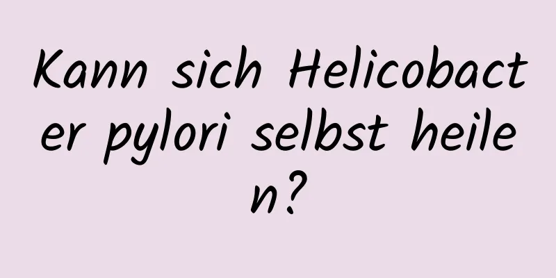 Kann sich Helicobacter pylori selbst heilen?