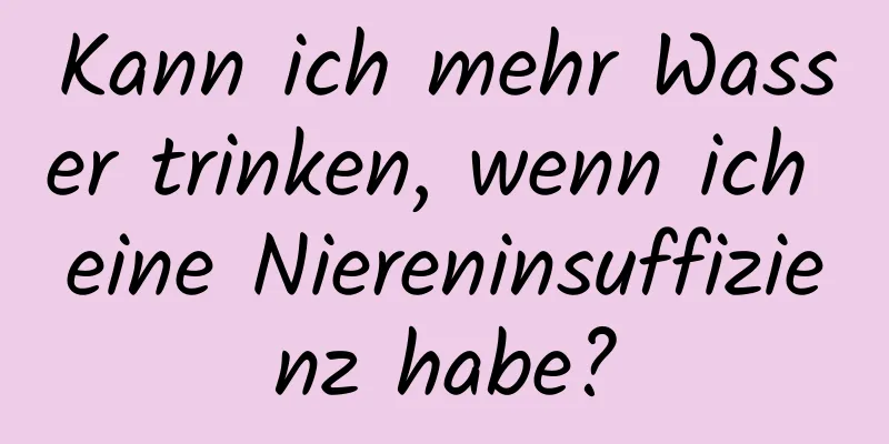 Kann ich mehr Wasser trinken, wenn ich eine Niereninsuffizienz habe?