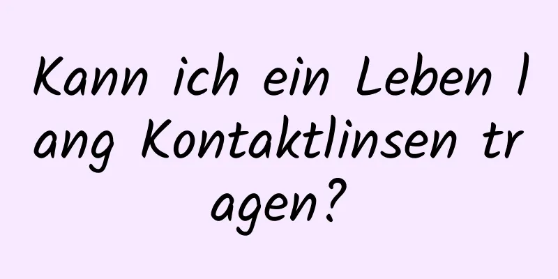 Kann ich ein Leben lang Kontaktlinsen tragen?