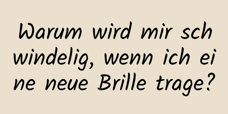 Warum wird mir schwindelig, wenn ich eine neue Brille trage?