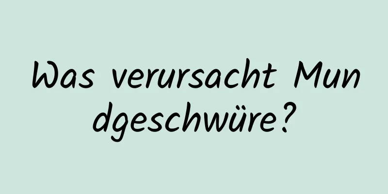 Was verursacht Mundgeschwüre?