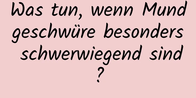 Was tun, wenn Mundgeschwüre besonders schwerwiegend sind?