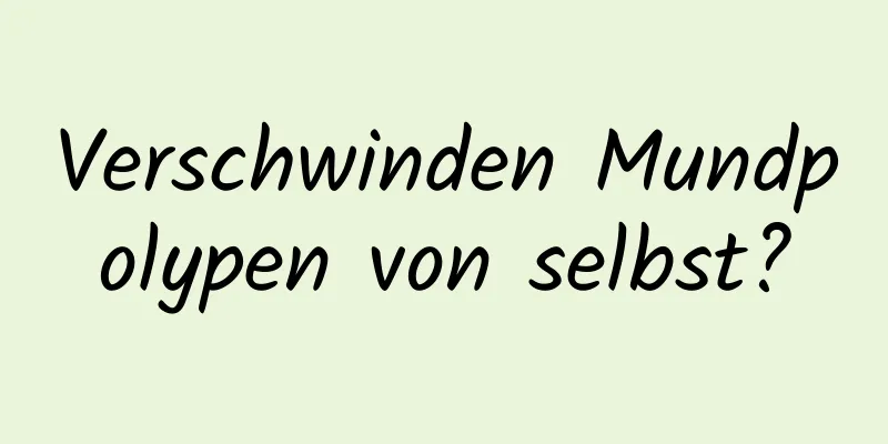 Verschwinden Mundpolypen von selbst?