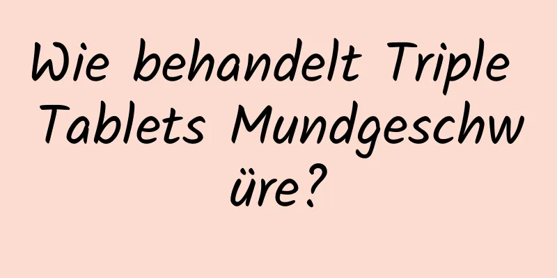 Wie behandelt Triple Tablets Mundgeschwüre?