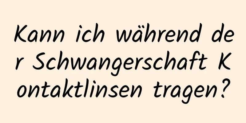 Kann ich während der Schwangerschaft Kontaktlinsen tragen?