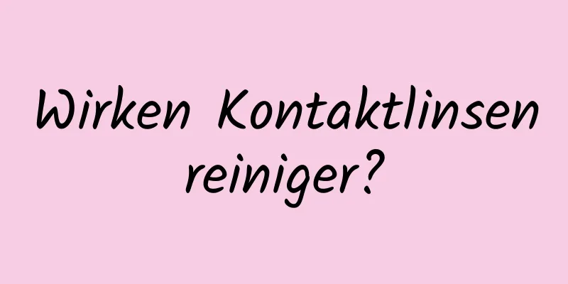 Wirken Kontaktlinsenreiniger?