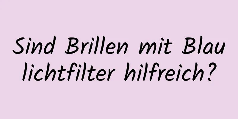 Sind Brillen mit Blaulichtfilter hilfreich?